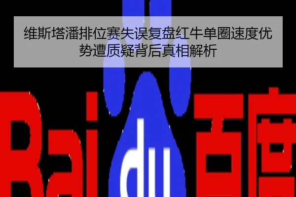维斯塔潘排位赛失误复盘红牛单圈速度优势遭质疑背后真相解析
